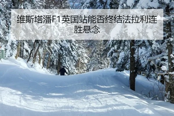 维斯塔潘F1英国站能否终结法拉利连胜悬念